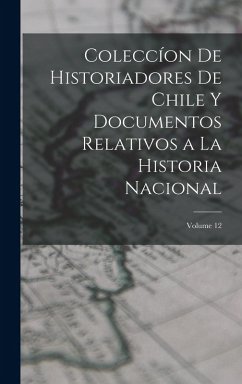 Coleccíon De Historiadores De Chile Y Documentos Relativos a La Historia Nacional; Volume 12 - Anonymous