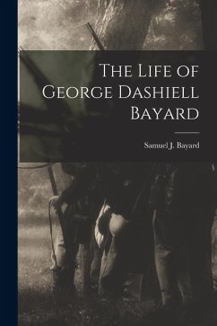 The Life of George Dashiell Bayard - Bayard, Samuel J.