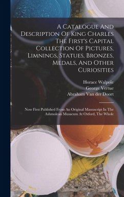 Cover A Catalogue And Description Of King Charles The First's Capital Collection Of Pictures, Limnings, Statues, Bronzes, Medals, And Other Curiosities