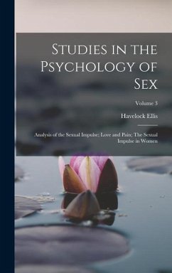 Studies in the Psychology of Sex: Analysis of the Sexual Impulse; Love and Pain; The Sexual Impulse in Women; Volume 3 - Ellis, Havelock