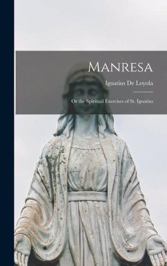 Manresa: Or the Spiritual Exercises of St. Ignatius - De Loyola, Ignatius
