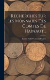 Recherches Sur Les Monnaies Des Comtes De Hainaut...