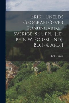 Erik Tunelds Geografi Öfver Konungariket Sverige. 8E Uppl. [Ed. by N.W. Forsslund]. Bd. 1-4, Afd. 1 - Tuneld, Erik
