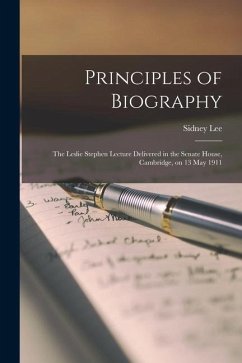 Principles of Biography; the Leslie Stephen Lecture Delivered in the Senate House, Cambridge, on 13 May 1911 - Lee, Sidney