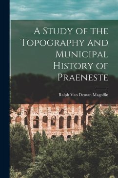 A Study of the Topography and Municipal History of Praeneste - Magoffin, Ralph Van Deman