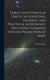 Tables and Formulae Useful in Surveying, Geodesy, and Practical Astronomy, Including Elements for the Projection of Maps