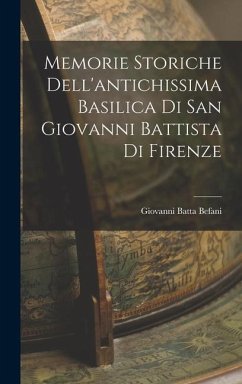 Memorie Storiche Dell'antichissima Basilica di San Giovanni Battista di Firenze - Befani, Giovanni Batta