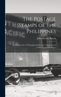 The Postage Stamps of the Philippines: Including a List of Telegraph and Revenue Stamps Issued Under Spanish Dominion - Bartels, John Murray