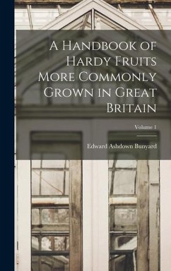 A Handbook of Hardy Fruits More Commonly Grown in Great Britain; Volume 1 - Bunyard, Edward Ashdown