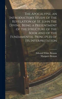 The Apocalypse, an Introductory Study of the Revelation of St. John the Divine, Being a Presentment of the Structure of the Book and of the Fundamental Principles of its Interpretation - Benson, Edward White; Benson, Margaret