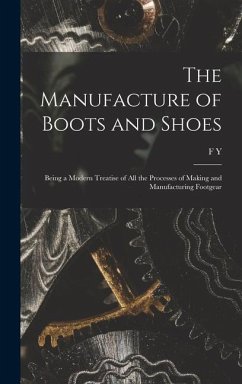The Manufacture of Boots and Shoes: Being a Modern Treatise of all the Processes of Making and Manufacturing Footgear - Golding, F. Y. B.
