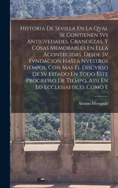 Historia De Sevilla En La Qval Se Contienen Svs Antigvedades, Grandezas, Y Cosas Memorables En Ella Acontecidas, Desde Sv Fvndacion Hasta Nvestros Tie - Morgado, Alonso