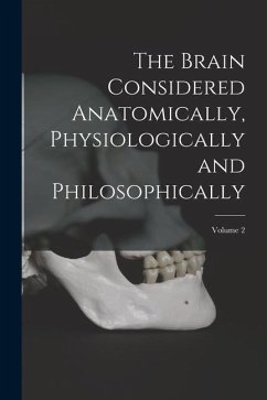 The Brain Considered Anatomically, Physiologically and Philosophically; Volume 2 - Anonymous
