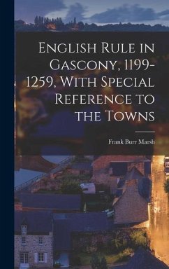 English Rule in Gascony, 1199-1259, With Special Reference to the Towns - Marsh, Frank Burr