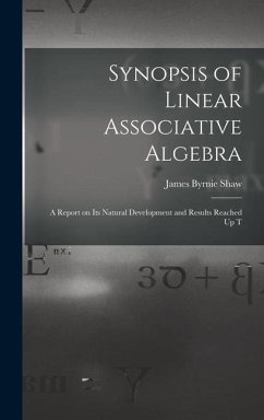 Synopsis of Linear Associative Algebra: A Report on Its Natural Development and Results Reached Up T - Shaw, James Byrnie