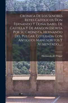 Cronica De Los Senores Reyes Catolicos Don Fernando Y Doña Isabel De Castilla Y De Aragon Escrita Por Su Cronista, Hernando Del Pulgar, Cotexada Con A - Pulgar, Hernando Del