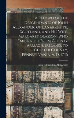 Cover A Record of the Descendants of John Alexander, of Lanarkshire, Scotland, and his Wife, Margaret Glasson, who Emigrated From County Armagh, Ireland, to