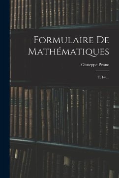 Formulaire De Mathématiques: T. I-v.... - Peano, Giuseppe
