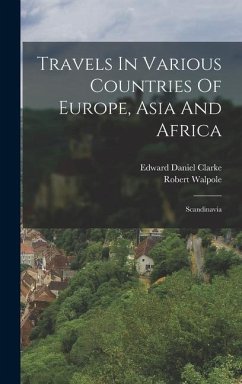 Travels In Various Countries Of Europe, Asia And Africa: Scandinavia - Clarke, Edward Daniel; Walpole, Robert