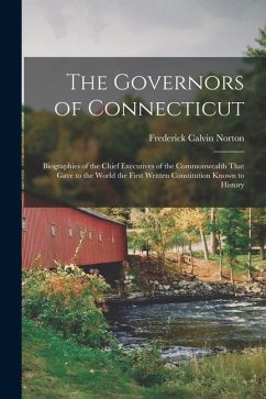 The Governors of Connecticut: Biographies of the Chief Executives of the Commonwealth That Gave to the World the First Written Constitution Known to - Norton, Frederick Calvin