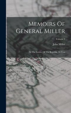 Memoirs Of General Miller: In The Service Of The Republic Of Peru; Volume 2 - Miller, John