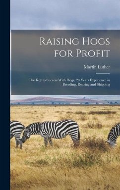 Raising Hogs for Profit; the Key to Success With Hogs, 28 Years Experience in Breeding, Rearing and Shipping - Bowersox, Martin Luther