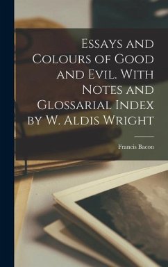 Essays and Colours of Good and Evil. With Notes and Glossarial Index by W. Aldis Wright - Francis, Bacon