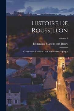 Cover Histoire De Roussillon: Comprenant L'histoire Du Royaume De Majorque; Volume 1