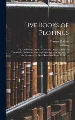 Five Books of Plotinus: Viz. On Felicity; On the Nature and Origin of Evil; On Providence; On Nature, Contemplation, and the One; and On the D - Plotinus, Thomas