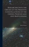 Researches Into the Origin of the Primitive Constellations of the Greeks, Phoenicians and Babylonians; Volume 1