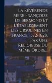 La Révérende Mère Françoise De Bermond Et L'établissement Des Ursulines En France, 1572-1628, Par Une Religieuse Du Même Ordre...