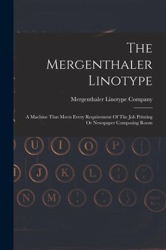 The Mergenthaler Linotype: A Machine That Meets Every Requirement Of The Job Printing Or Newspaper Composing Room - Company, Mergenthaler Linotype