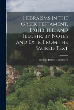 Hebraisms in the Greek Testament, Exhibited and Illustr. by Notes and Extr. From the Sacred Text - Guillemard, William Henry Hebraisms in the Greek Testament, Exhibited and Illustr. by Notes and Extr. From the Sacred Text - Guillemard, William Henry
