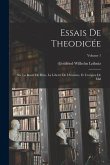 Essais De Theodicée: Sur La Bonté De Dieu, La Liberté De L'homme, Et L'origine De Mal; Volume 1