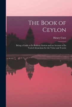 The Book of Ceylon; Being a Guide to its Railway System and an Account of its Varied Attractions for the Vistor and Tourist - Cave, Henry
