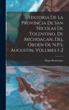 Historia De La Provincia De San Nicolas De Tolentino, De Michoacan, Del Orden De N.P.S. Augustin, Volumes 1-2 - Basalenque, Diego