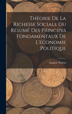 Théorie De La Richesse Sociale Ou Résumé Des Principes Fondamentaux De L'économie Politique - Walras, Auguste