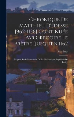 Chronique De Matthieu D'édesse [962-1136] Continuée Par Grégoire Le Prêtre [Jusqu'en 1162: D'après Trois Manuscrits De La Bibliothèque Impériale De Pa - Matthew