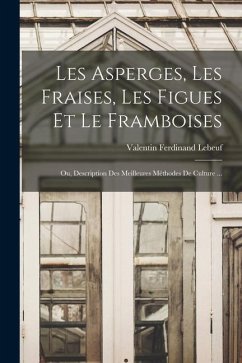 Les Asperges, Les Fraises, Les Figues Et Le Framboises; Ou, Description Des Meilleures Méthodes De Culture ... - Lebeuf, Valentin Ferdinand