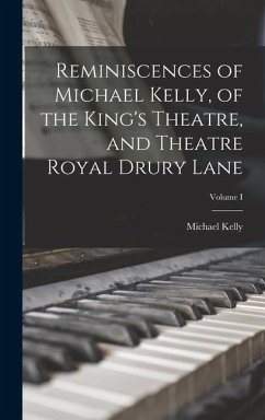 Reminiscences of Michael Kelly, of the King's Theatre, and Theatre Royal Drury Lane; Volume I - Kelly, Michael