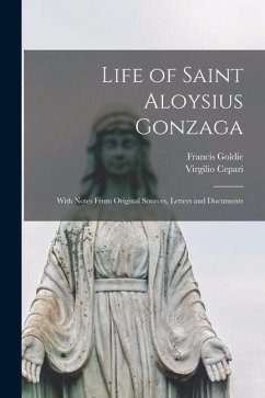 Life of Saint Aloysius Gonzaga: With Notes From Original Sources, Letters and Documents - Goldie, Francis; Cepari, Virgilio