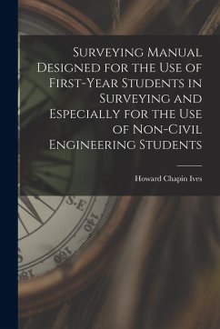 Surveying Manual Designed for the Use of First-Year Students in Surveying and Especially for the Use of Non-Civil Engineering Students - Ives, Howard Chapin