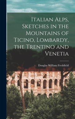 Italian Alps, Sketches in the Mountains of Ticino, Lombardy, the Trentino and Venetia - Freshfield, Douglas William