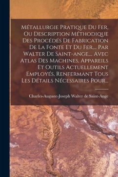 Métallurgie Pratique Du Fer, Ou Description Méthodique Des Procédés De Fabrication De La Fonte Et Du Fer, ... Par Walter De Saint-ange, ... Avec Atlas