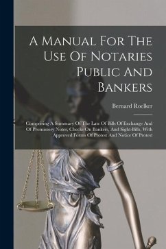 A Manual For The Use Of Notaries Public And Bankers: Comprising A Summary Of The Law Of Bills Of Exchange And Of Promissory Notes, Checks On Bankers, - Roelker, Bernard