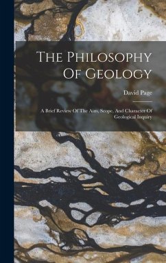 The Philosophy Of Geology: A Brief Review Of The Aim, Scope, And Character Of Geological Inquiry - Page, David