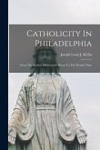 Catholicity In Philadelphia: From The Earliest Missionaries Down To The Present Time Catholicity In Philadelphia: From The Earliest Missionaries Down To The Present Time