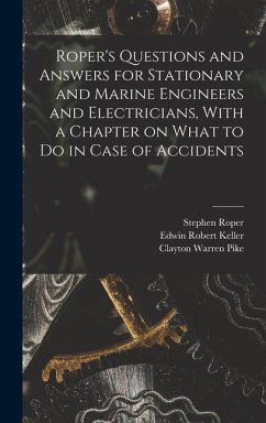 Roper's Questions and Answers for Stationary and Marine Engineers and Electricians, With a Chapter on What to do in Case of Accidents - Roper, Stephen; Keller, Edwin Robert; Pike, Clayton Warren