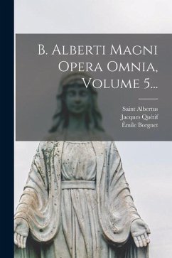 B. Alberti Magni Opera Omnia, Volume 5... - (Magnus), Saint Albertus; Borgnet, Auguste; Quétif, Jacques