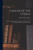 Cancer of the Uterus: Its Pathology Symptomatology, Diagnosis and Treatment, Also the Pathology of Diseases of the Endometrium